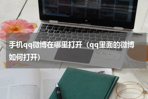 手机qq微博在哪里打开（qq里面的微博如何打开）