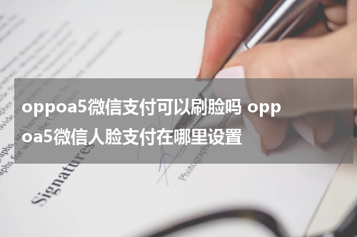 oppoa5微信支付可以刷脸吗 oppoa5微信人脸支付在哪里设置