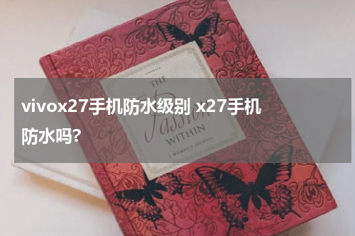 vivox27手机防水级别 x27手机防水吗?