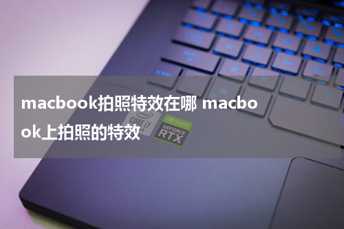 macbook拍照特效在哪 macbook上拍照的特效