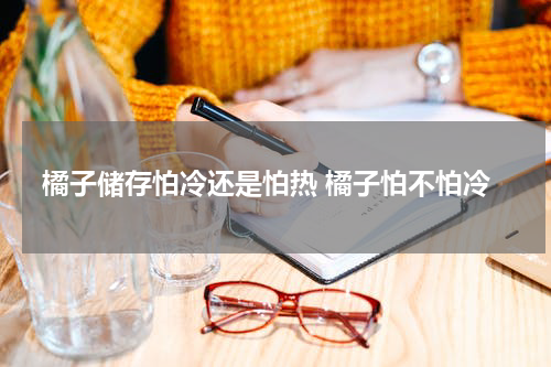 橘子储存怕冷还是怕热 橘子怕不怕冷