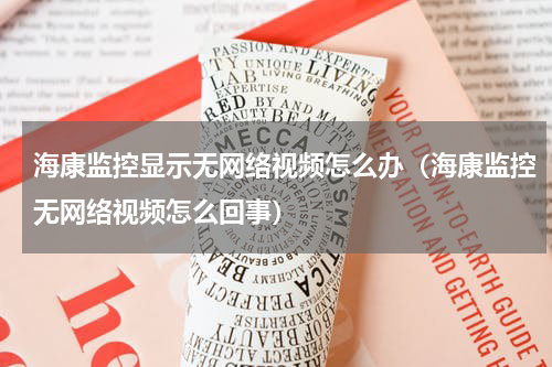 海康监控显示无网络视频怎么办（海康监控无网络视频怎么回事）