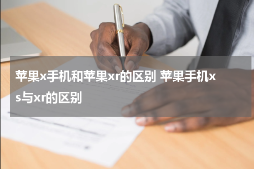 苹果x手机和苹果xr的区别 苹果手机xs与xr的区别
