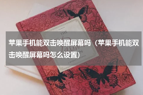 苹果手机能双击唤醒屏幕吗（苹果手机能双击唤醒屏幕吗怎么设置）