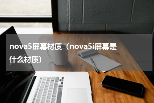 nova5屏幕材质（nova5i屏幕是什么材质）