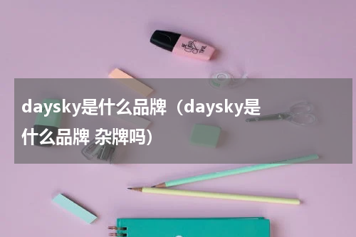 daysky是什么品牌（daysky是什么品牌 杂牌吗）