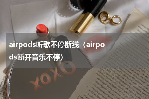 airpods听歌不停断线（airpods断开音乐不停）