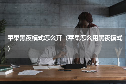 苹果黑夜模式怎么开（苹果怎么用黑夜模式）