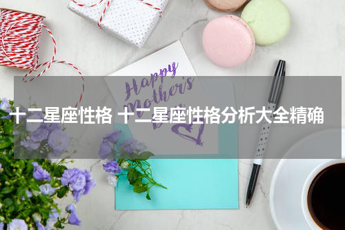 十二星座性格 十二星座性格分析大全精确
