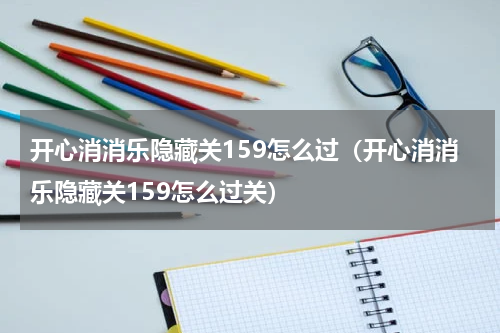 开心消消乐隐藏关159怎么过（开心消消乐隐藏关159怎么过关）