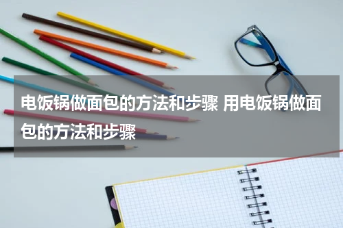电饭锅做面包的方法和步骤 用电饭锅做面包的方法和步骤