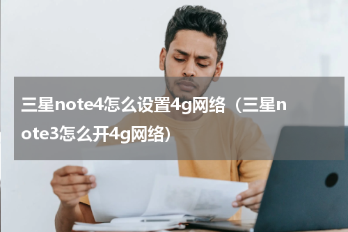 三星note4怎么设置4g网络（三星note3怎么开4g网络）