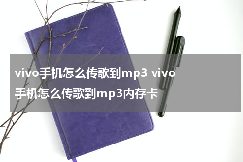 vivo手机怎么传歌到mp3 vivo手机怎么传歌到mp3内存卡