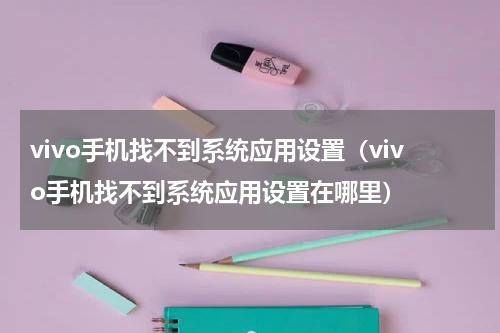 vivo手机找不到系统应用设置（vivo手机找不到系统应用设置在哪里）