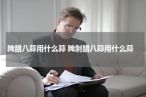 腌腊八蒜用什么蒜 腌制腊八蒜用什么蒜