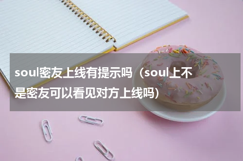 soul密友上线有提示吗（soul上不是密友可以看见对方上线吗）