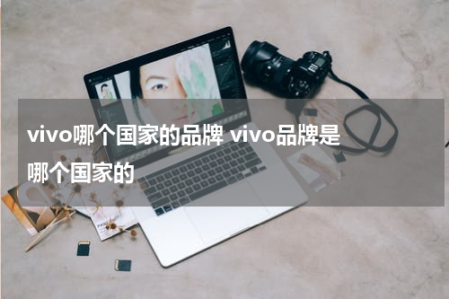 vivo哪个国家的品牌 vivo品牌是哪个国家的