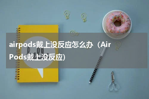 airpods戴上没反应怎么办（AirPods戴上没反应）