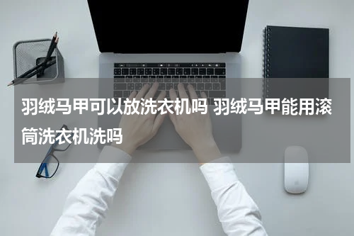 羽绒马甲可以放洗衣机吗 羽绒马甲能用滚筒洗衣机洗吗