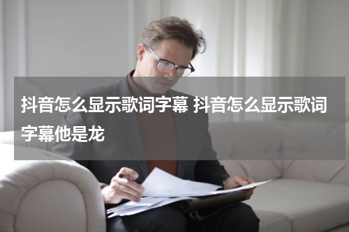 抖音怎么显示歌词字幕 抖音怎么显示歌词字幕他是龙