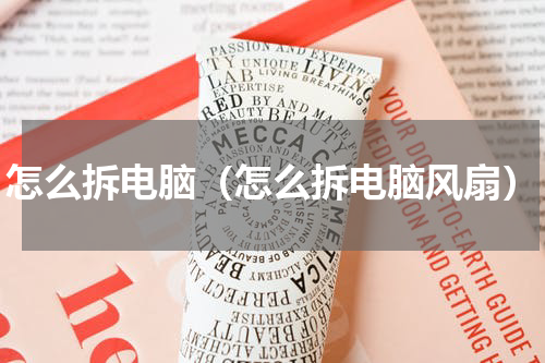 怎么拆电脑（怎么拆电脑风扇）