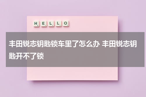 丰田锐志钥匙锁车里了怎么办 丰田锐志钥匙开不了锁