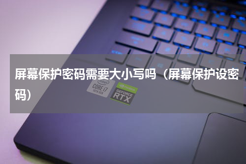 屏幕保护密码需要大小写吗（屏幕保护设密码）