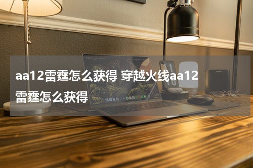 aa12雷霆怎么获得 穿越火线aa12雷霆怎么获得