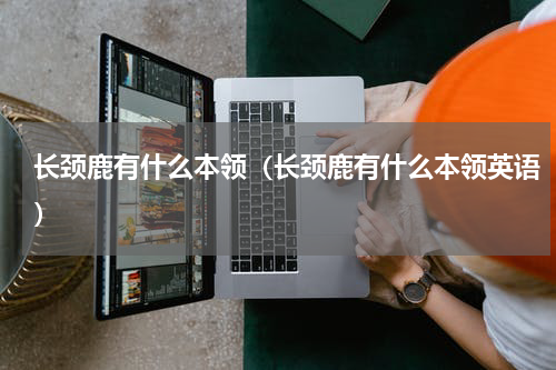 长颈鹿有什么本领（长颈鹿有什么本领英语）