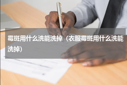 霉斑用什么洗能洗掉（衣服霉斑用什么洗能洗掉）