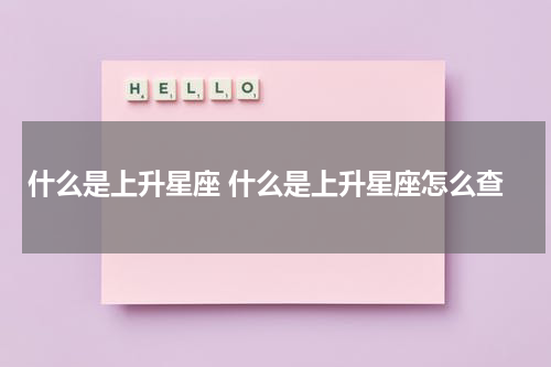 什么是上升星座 什么是上升星座怎么查