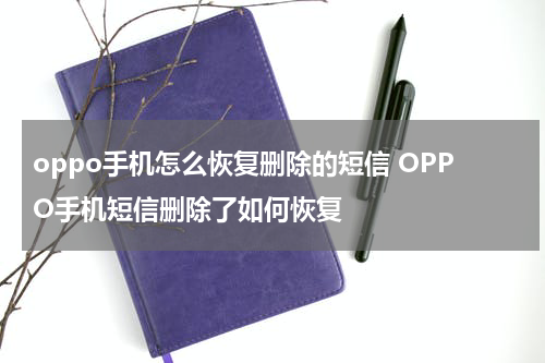 oppo手机怎么恢复删除的短信 OPPO手机短信删除了如何恢复