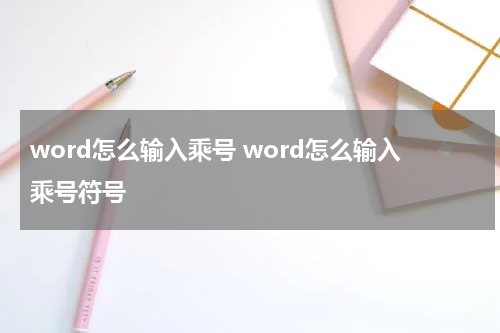 word怎么输入乘号 word怎么输入乘号符号