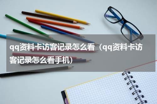 qq资料卡访客记录怎么看（qq资料卡访客记录怎么看手机）