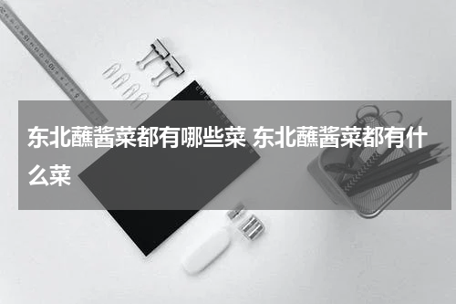 东北蘸酱菜都有哪些菜 东北蘸酱菜都有什么菜