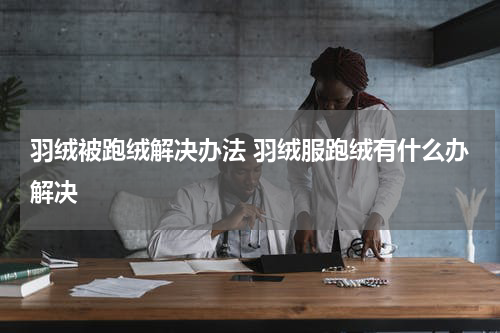 羽绒被跑绒解决办法 羽绒服跑绒有什么办解决