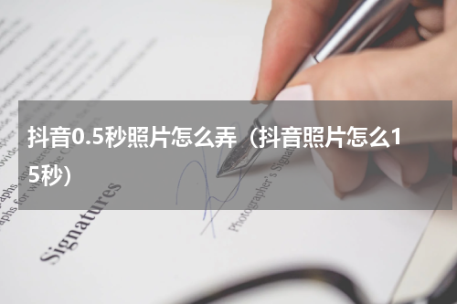 抖音0.5秒照片怎么弄（抖音照片怎么15秒）