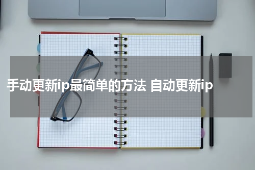 手动更新ip最简单的方法 自动更新ip