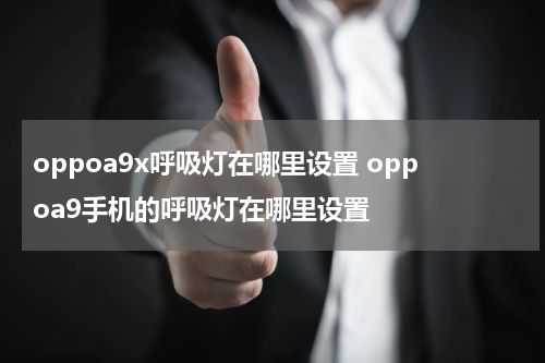 oppoa9x呼吸灯在哪里设置 oppoa9手机的呼吸灯在哪里设置