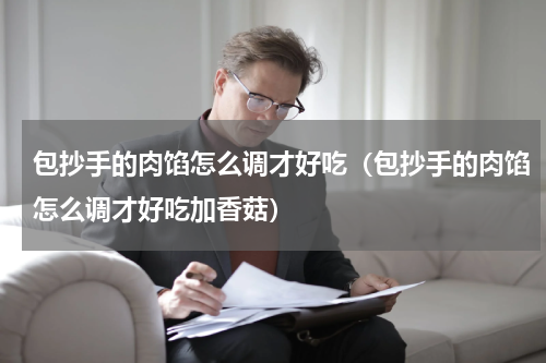 包抄手的肉馅怎么调才好吃（包抄手的肉馅怎么调才好吃加香菇）