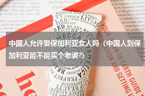 中国人允许娶保加利亚女人吗（中国人到保加利亚能不能买个老婆?）