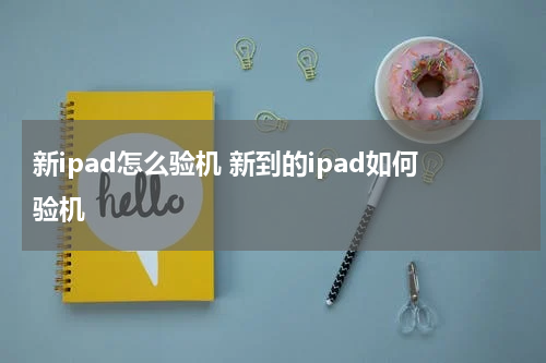 新ipad怎么验机 新到的ipad如何验机