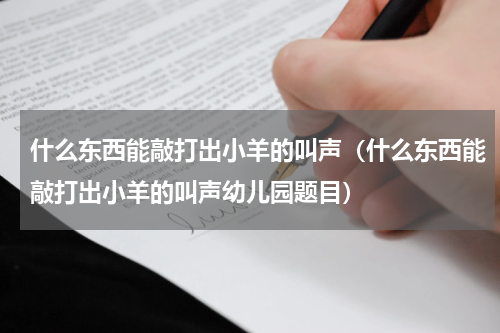 什么东西能敲打出小羊的叫声（什么东西能敲打出小羊的叫声幼儿园题目）