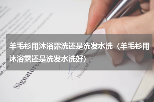 羊毛衫用沐浴露洗还是洗发水洗（羊毛衫用沐浴露还是洗发水洗好）
