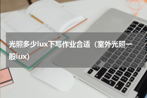 光照多少lux下写作业合适（室外光照一般lux）
