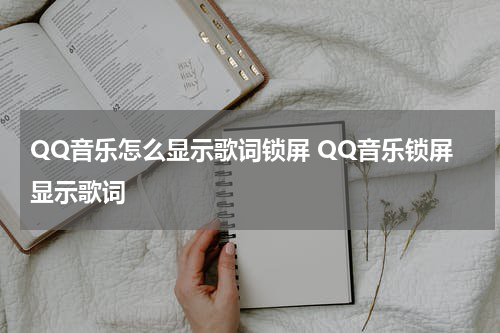QQ音乐怎么显示歌词锁屏 QQ音乐锁屏显示歌词