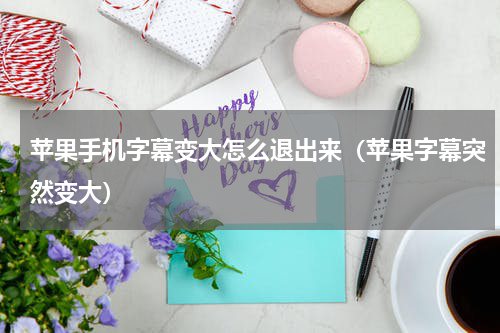 苹果手机字幕变大怎么退出来（苹果字幕突然变大）