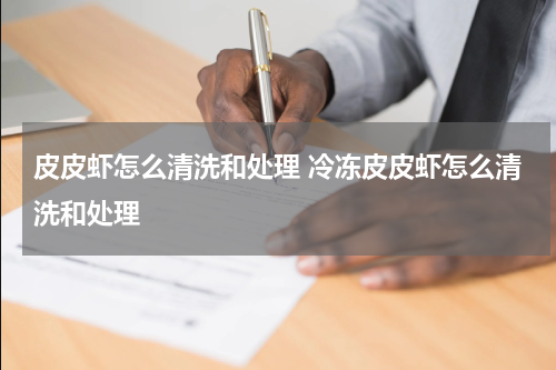 皮皮虾怎么清洗和处理 冷冻皮皮虾怎么清洗和处理