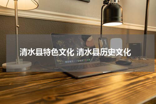 清水县特色文化 清水县历史文化