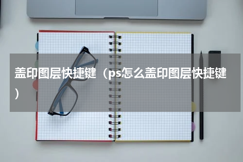 盖印图层快捷键（ps怎么盖印图层快捷键）